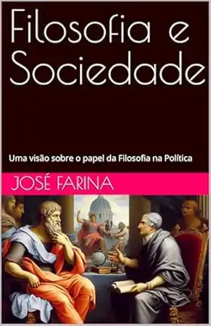 Filosofia e Sociedade: Uma visão sobre o papel da Filosofia na Política - José Farina