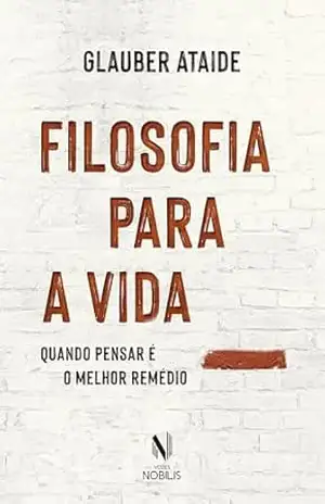 Filosofia para a vida: Quando pensar é o melhor remédio – Glauber Ataíde
