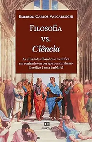 Filosofia vs. Ciência: as atividades filosófica e científica em contraste (ou por que o naturalismo filosófico é uma barbárie) – Emerson Carlos Valcarenghi