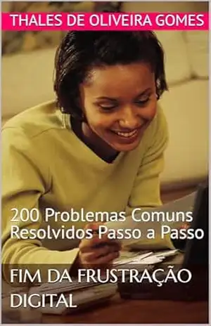 Fim da Frustração Digital: 200 Problemas Comuns Resolvidos Passo a Passo - Thales de Oliveira Gomes