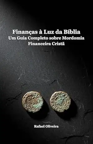 Finanças à Luz da Bíblia: Um Guia Completo sobre Mordomia Financeira Cristã (Mordomia Cristã e Propósito Livro 1) – Rafael Oliveira