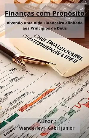 Finanças com Propósito: Vivendo uma Vida Financeira Alinhada aos Princípios de Deus - Wanderley Ferreira Gabri Junior