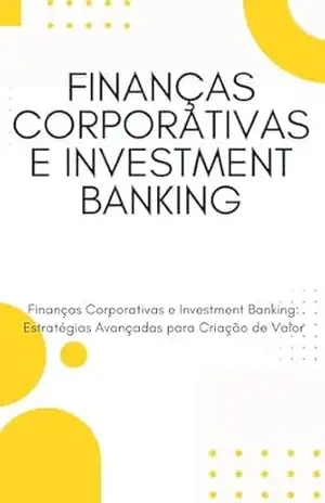 FINANÇAS CORPORATIVAS E INVESTMENT BANKING: Finanças Corporativas e Investment Banking: Estratégias Avançadas para Criação de Valor – David Mendes de Araujo