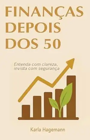 Finanças depois dos 50: Entenda com clareza, invista com segurança – KARLA HAGEMANN
