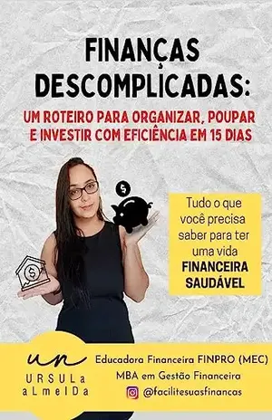 Finanças Descomplicadas:: Um roteiro para ORGANIZAR, POUPAR E INVESTIR com eficiência em 15 dias. - Ursula Almeida