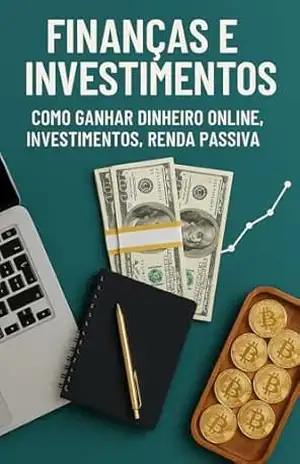 Finanças e Investimentos: Como Ganhar Dinheiro Online e Construir Renda Passiva. - george senna