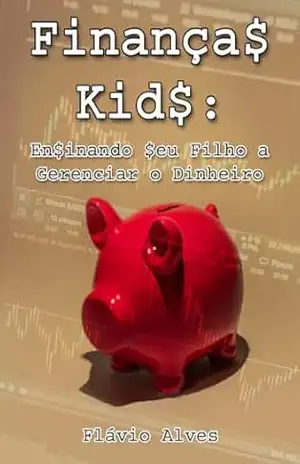 Finanças Kids: Ensinando seu filho a gerenciar o dinheiro – Flávio Alves