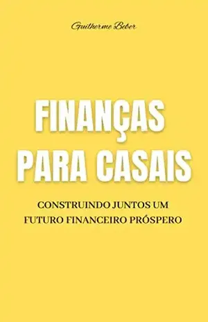 FINANÇAS PARA CASAIS: Construindo juntos um futuro financeiro próspero - Guilherme Beber