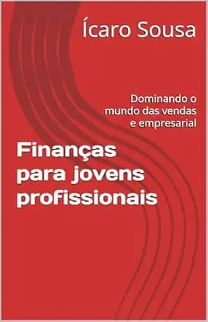 Finanças para jovens profissionais: Dominando o mundo das vendas e empresarial - Ícaro Sousa