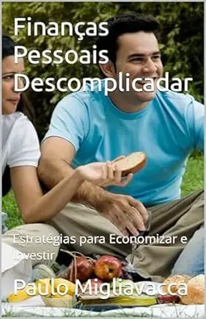Finanças Pessoais Descomplicadas: Estratégias para Economizar e Investir – Paulo Migliavacca