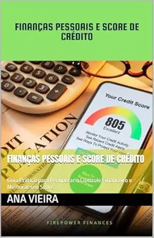Finanças Pessoais e Score de Crédito: Guia Prático para Recuperar o Controle Financeiro e Melhorar seu Score – Ana  Vieira