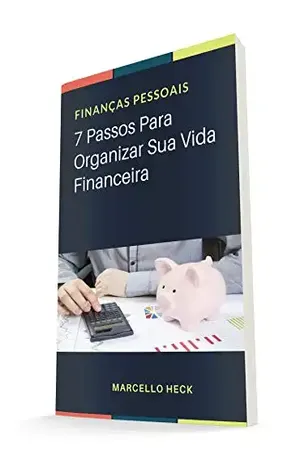 Finanças Pessoais: 7 Passos para Organizar Sua Vida Financeira - MARCELLO HECK