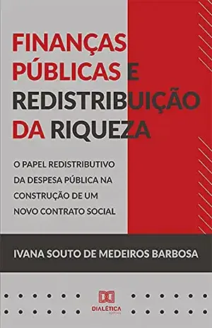 Finanças públicas e redistribuição da riqueza: o papel redistributivo da defesa pública na construção de um novo contrato social - Ivana Souto de Medeiros Barbosa