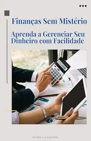 Finanças Sem Mistério Aprenda a Gerenciar Seu Dinheiro com Facilidade – ELTON J S SANTOS