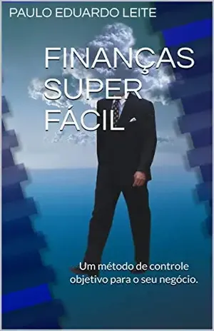 FINANÇAS SUPER FÁCIL: Um método de controle objetivo para o seu negócio. - PAULO EDUARDO LEITE