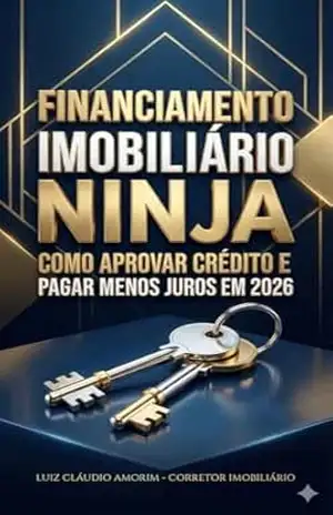 Financiamento Imobiliário Ninja: Como Aprovar Crédito e Pagar Menos Juros em 2026 (Mundo Imobiliário) – Luiz Cláudio Amorim