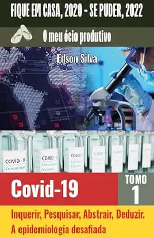 Fique em casa, 2020 – Se puder, 2022. O meu ócio produtivo:: Tomo 1 CoVID 19 – Inquerir, Pesquisar, Abstrair, Deduzir – a epidemiologia desafiada. – Edson  Silva