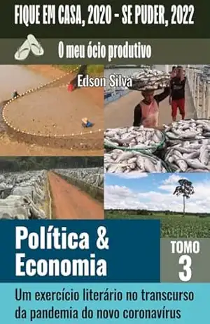 Fique em casa, 2020 – Se puder, 2022. O meu ócio produtivo:: Tomo 3 Política e economia, um exercício literário no transcurso da pandemia do novo coronavírus. – Edson Silva