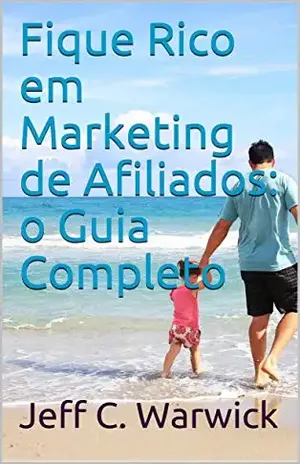 Fique Rico em Marketing de Afiliados: o Guia Completo - Jeff C. Warwick