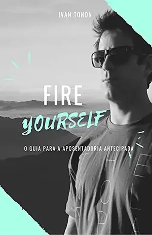Fire yourself: O guia para a aposentadoria antecipada - Ivan Tonon