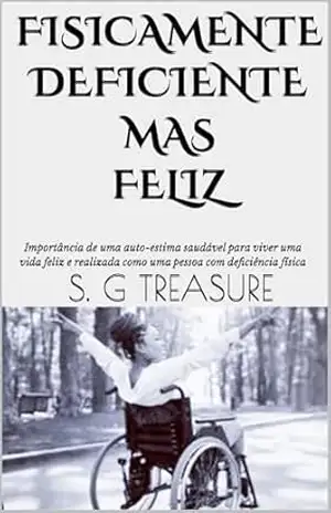 FISICAMENTE DEFICIENTE MAS FELIZ: Importância de uma auto–estima saudável para viver uma vida feliz e realizada como uma pessoa com deficiência física … ENCOURAGEMENT BOOKSTORE Livro 25) – S. G TREASURE