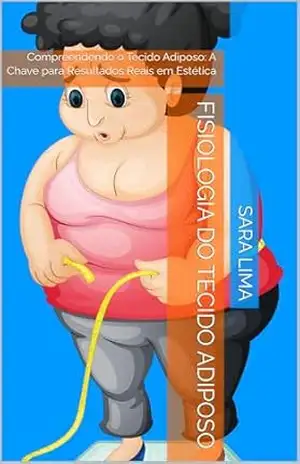 Fisiologia do Tecido Adiposo: Compreendendo o Tecido Adiposo: A Chave para Resultados Reais em Estética - Sara Lima