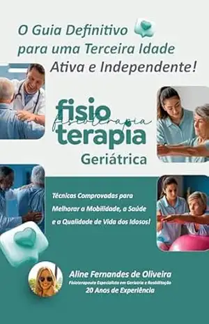 Fisioterapia Geriátrica: O Guia Definitivo para uma Terceira Idade Ativa e Independente - Aline  Fernandes de Oliveira