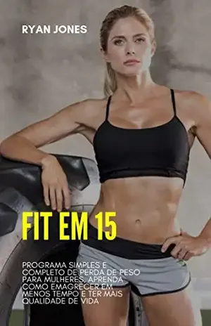 Fit Em 15: Programa Simples E Completo De Perda De Peso Para Mulheres, Aprenda Como Emagrecer Em Menos Tempo E Ter Mais Qualidade De Vida – Ryan Jones