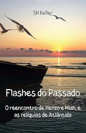 Flashes do Passado: O Reencontro de Henzo e Miah e as Relíquias de Atlântida (O Legado Alienígena. Livro 2) - SH Keller