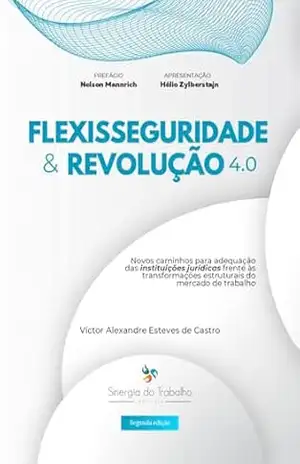 Flexisseguridade & Revolução 4.0: Novos caminhos para adequação das instituições jurídicas frente às transformações estruturais do mercado de trabalho. – Víctor  Alexandre Esteves de Castro