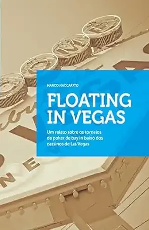 Floating in Vegas: Um relato sobre os torneios de poker de buy in baixo dos cassinos de Las Vegas – Marco Naccarato