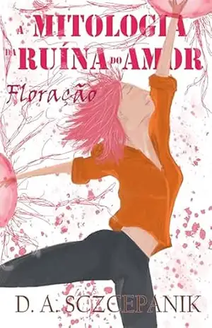 Floração: A mitologia da ruína do amor – Diego Alex Sczcepanik