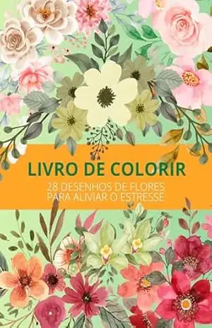 FLORES PARA COLORIR: 28 DESENHOS DE FLORES PARA ALIVIAR O ESTRESSE - Sara Gomes