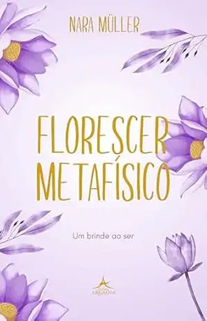 Florescer Metafisico:: um Brinde ao Ser – Nara Müller