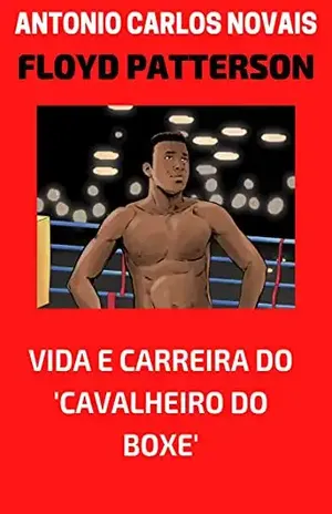 FLOYD PATTERSON: VIDA E CARREIRA DO CAVALHEIRO DO BOXE - ANTONIO CARLOS NOVAIS
