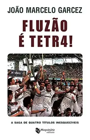 Fluzão é Tetra !: A Saga de Quatro Títulos Inesquecíveis - João Marcelo Garcez
