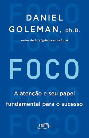 Foco: A atenção e seu papel fundamental para o sucesso - Daniel Goleman