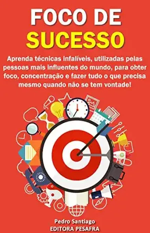 Foco de Sucesso: 23 Métodos para Mais Produtividade, Mais Disciplina, Menos Procrastinação, Menos Stress e MAIS SUCESSO! (Mude de vida Livro 3) - Pedro Santiago