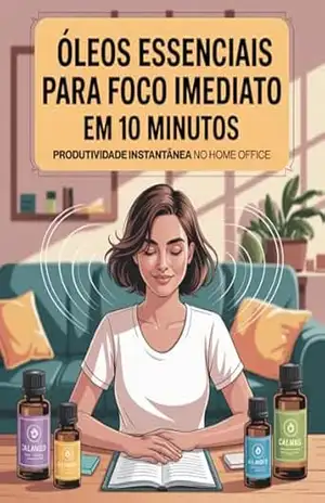 Foco em 10 Minutos com Óleos Essenciais: Aromaterapia prática para produtividade rápida no home office: Inclui protocolo 3–2–1 com blends para foco, energia … para ansiedade, sono e bem–estar) – Leandro Matos