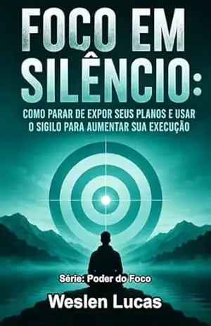 Foco em Silêncio: Como Parar de Expor Seus Planos e Usar o Sigilo Para Aumentar Sua Execução (Poder do Foco Livro 1) – Weslen Lucas