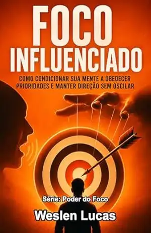 Foco Influenciado: Como Condicionar Sua Mente a Obedecer Prioridades e Manter Direção Sem Oscilar (Poder do Foco Livro 2) – Weslen Lucas