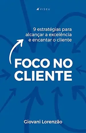 Foco no cliente: 9 estratégias para alcançar a excelência e encantar o cliente - Giovani Lorenzão