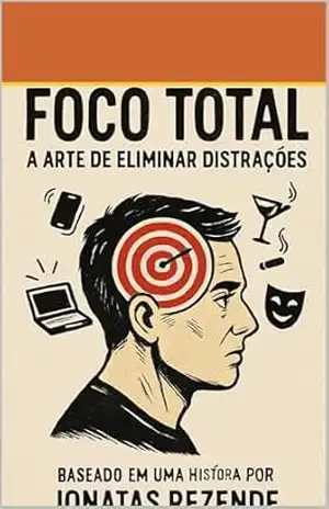 Foco Total: a Arte de eliminar distrações – jonatas Rezende