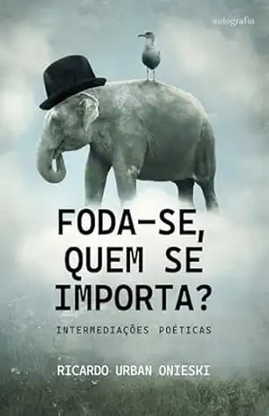 Foda–se, quem se importa? ; Intermediações poéticas - Ricardo Urban Onieski