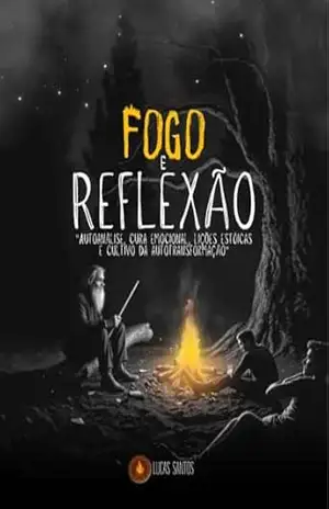 Fogo e Reflexão: Autoanálise, cura emocional, lições estóicas e cultivo da auto transformação – Lucas  Santos