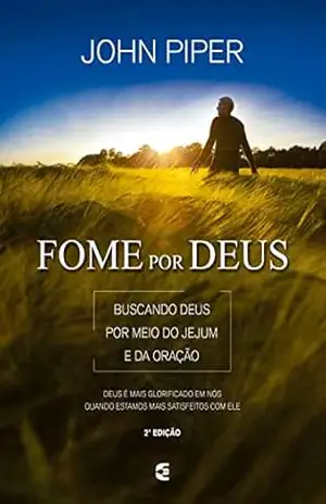 Fome por Deus: Buscando Deus por meio do Jejum e da oração - John Piper
