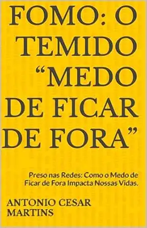 FOMO: O Temido “Medo de Ficar de Fora”: Preso nas Redes: Como o Medo de Ficar de Fora Impacta Nossas Vidas. – Antonio Cesar Martins