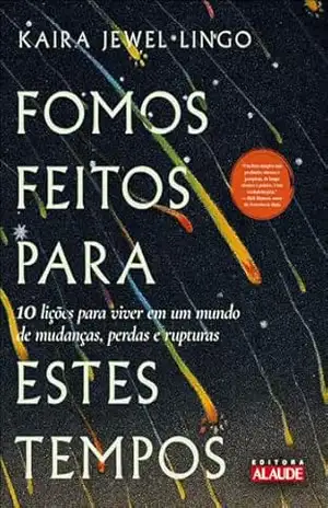 Fomos feitos para estes tempos: 10 lições para viver em um mundo de mudanças, perdas e rupturas – Kaira Jewel Lingo