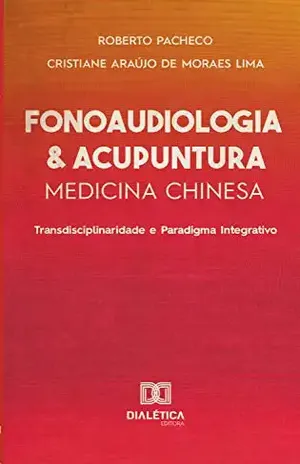 Fonoaudiologia & Acupuntura: Medicina Chinesa: transdisciplinaridade e paradigma integrativo - Roberto Pacheco