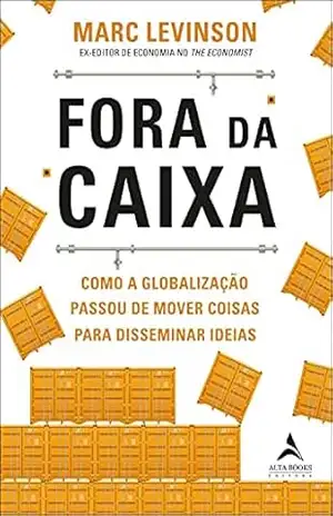 Fora Da Caixa: Como a Globalização Passou de Mover Coisas Para Disseminar Ideias - Marc Levinson